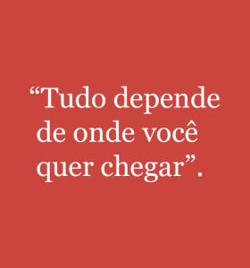tudo-depende-de-onde-voce-quer-chegar